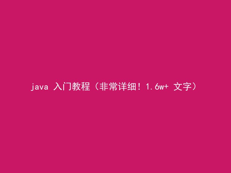 java 入门教程（非常详细！1.6w+ 文字）